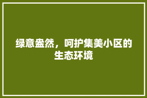 绿意盎然，呵护集美小区的生态环境