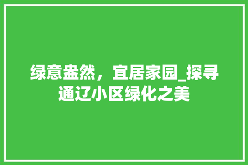 绿意盎然，宜居家园_探寻通辽小区绿化之美 修剪方法