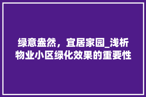 绿意盎然，宜居家园_浅析物业小区绿化效果的重要性 果木品种介绍