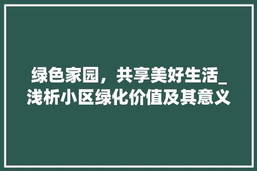 绿色家园，共享美好生活_浅析小区绿化价值及其意义