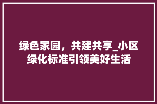 绿色家园，共建共享_小区绿化标准引领美好生活