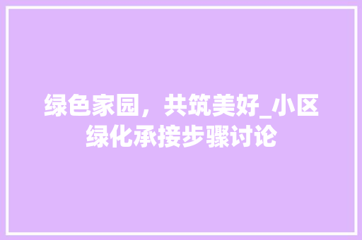 绿色家园，共筑美好_小区绿化承接步骤讨论