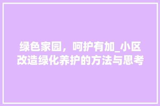 绿色家园，呵护有加_小区改造绿化养护的方法与思考
