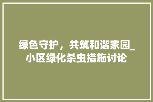绿色守护，共筑和谐家园_小区绿化杀虫措施讨论