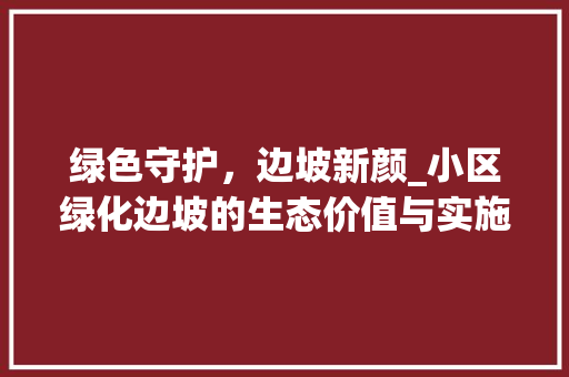 绿色守护，边坡新颜_小区绿化边坡的生态价值与实施步骤
