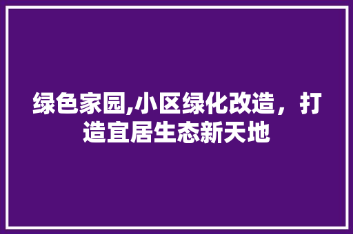 绿色家园,小区绿化改造，打造宜居生态新天地