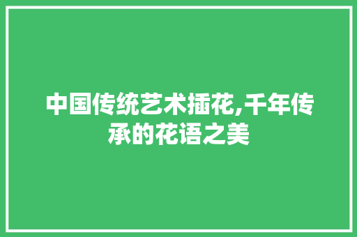 中国传统艺术插花,千年传承的花语之美