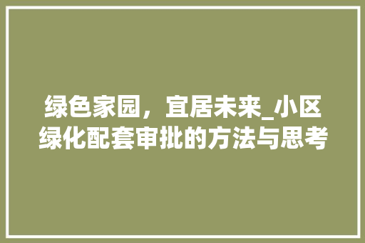 绿色家园，宜居未来_小区绿化配套审批的方法与思考