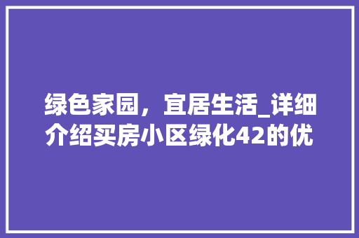 绿色家园，宜居生活_详细介绍买房小区绿化42的优势
