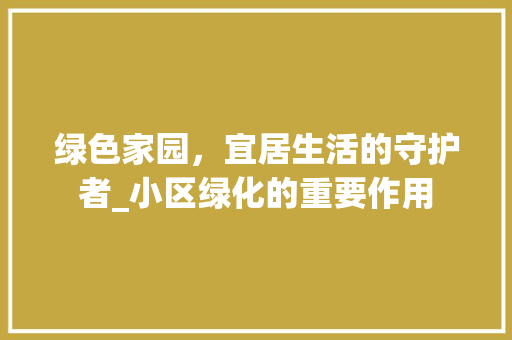 绿色家园，宜居生活的守护者_小区绿化的重要作用