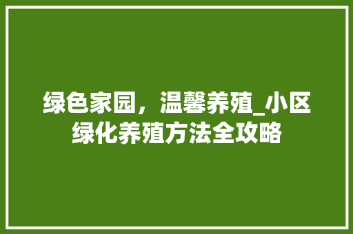绿色家园，温馨养殖_小区绿化养殖方法全攻略