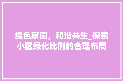绿色家园，和谐共生_探索小区绿化比例的合理布局