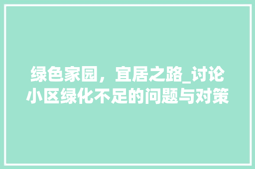 绿色家园，宜居之路_讨论小区绿化不足的问题与对策