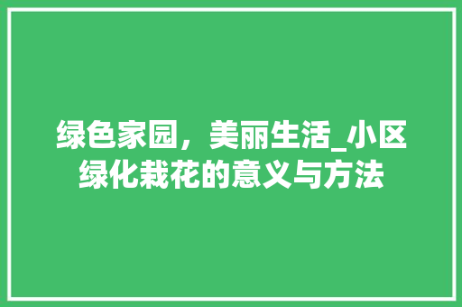 绿色家园，美丽生活_小区绿化栽花的意义与方法