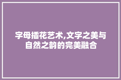 字母插花艺术,文字之美与自然之韵的完美融合 整形技巧
