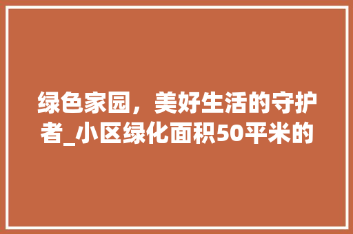 绿色家园，美好生活的守护者_小区绿化面积50平米的价值与意义 整形技巧