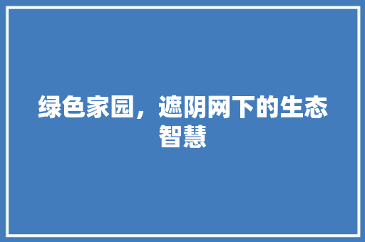 绿色家园，遮阴网下的生态智慧