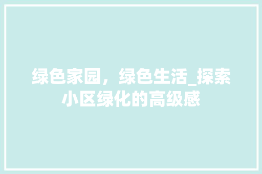绿色家园，绿色生活_探索小区绿化的高级感