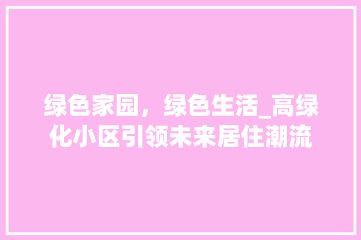 绿色家园，绿色生活_高绿化小区引领未来居住潮流