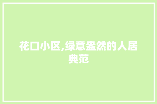 花口小区,绿意盎然的人居典范