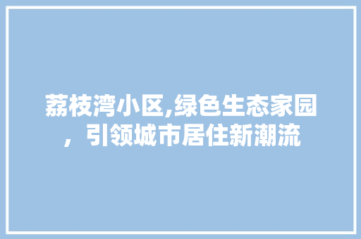 荔枝湾小区,绿色生态家园，引领城市居住新潮流