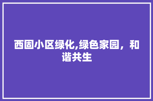 西固小区绿化,绿色家园，和谐共生 修剪方法