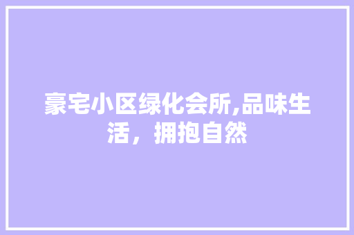 豪宅小区绿化会所,品味生活，拥抱自然 品种特性