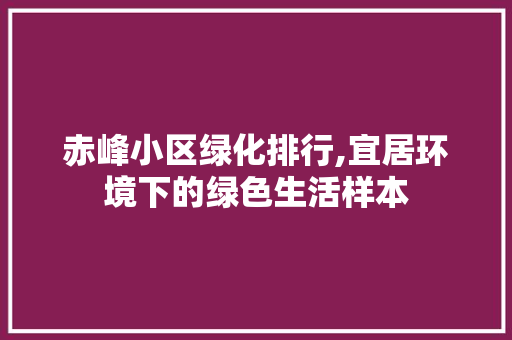 赤峰小区绿化排行,宜居环境下的绿色生活样本 整形技巧