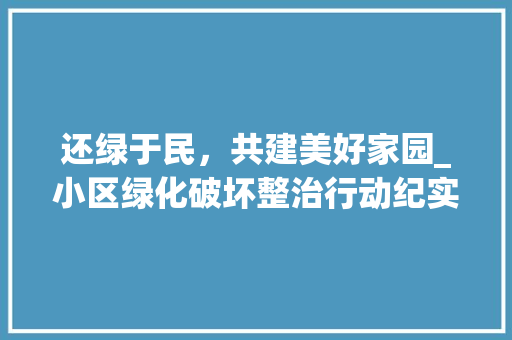 还绿于民，共建美好家园_小区绿化破坏整治行动纪实