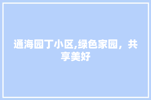 通海园丁小区,绿色家园，共享美好