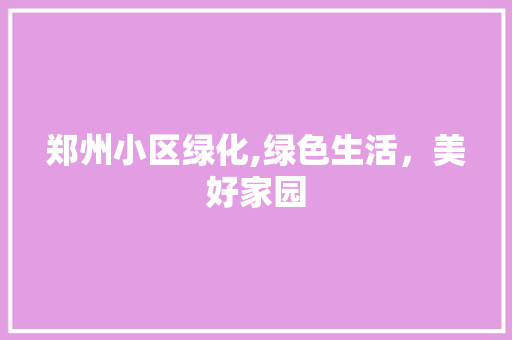 郑州小区绿化,绿色生活，美好家园