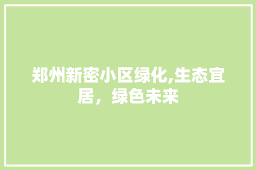 郑州新密小区绿化,生态宜居，绿色未来 整形技巧