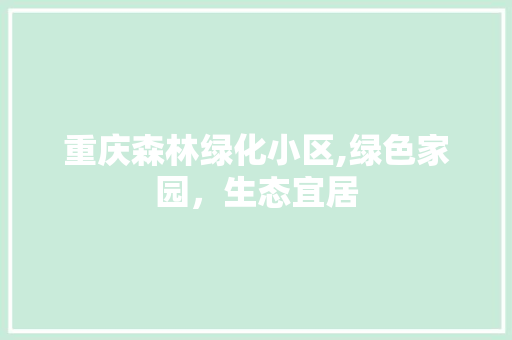重庆森林绿化小区,绿色家园，生态宜居