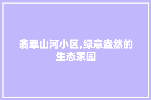 翡翠山河小区,绿意盎然的生态家园