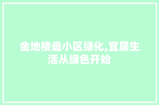 金地楼盘小区绿化,宜居生活从绿色开始 品种特性