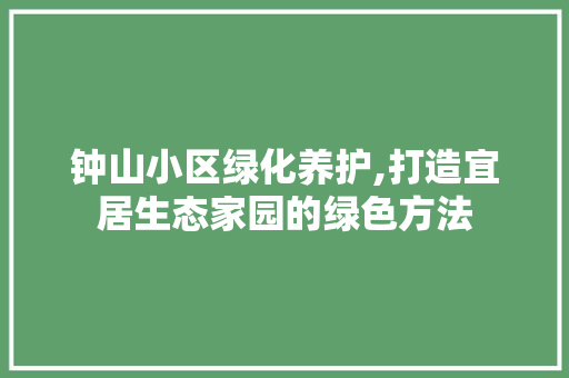 钟山小区绿化养护,打造宜居生态家园的绿色方法 果树修剪整形