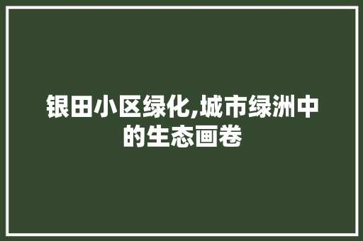 银田小区绿化,城市绿洲中的生态画卷