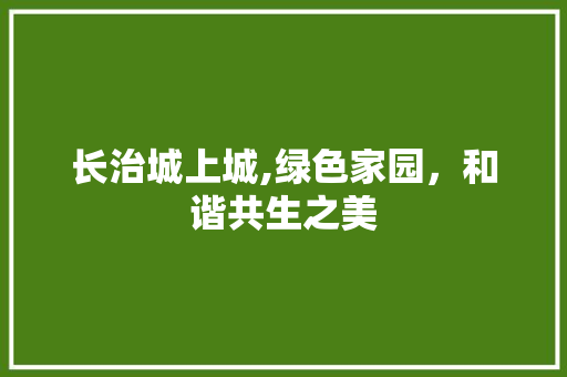 长治城上城,绿色家园，和谐共生之美