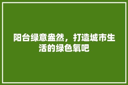 阳台绿意盎然，打造城市生活的绿色氧吧