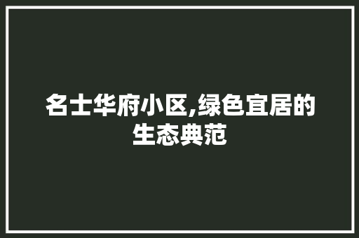 名士华府小区,绿色宜居的生态典范 种植区域