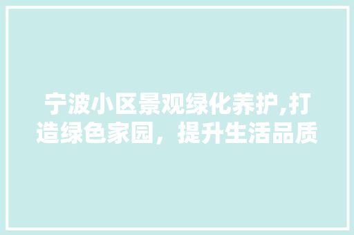宁波小区景观绿化养护,打造绿色家园，提升生活品质 修剪方法