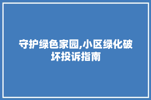 守护绿色家园,小区绿化破坏投诉指南 修剪方法