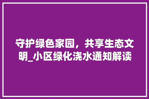 守护绿色家园，共享生态文明_小区绿化浇水通知解读 修剪方法