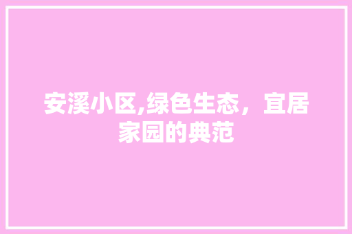 安溪小区,绿色生态，宜居家园的典范
