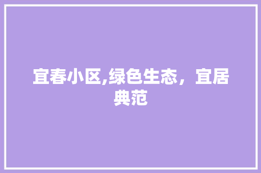 宜春小区,绿色生态，宜居典范