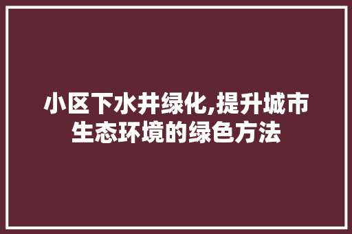 小区下水井绿化,提升城市生态环境的绿色方法 果树种植技术