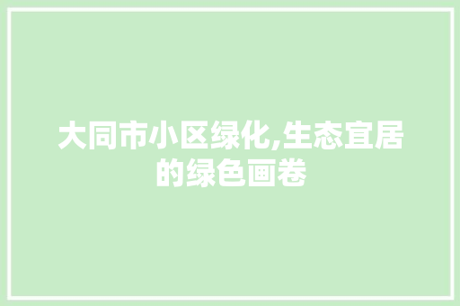 大同市小区绿化,生态宜居的绿色画卷 灌溉施肥
