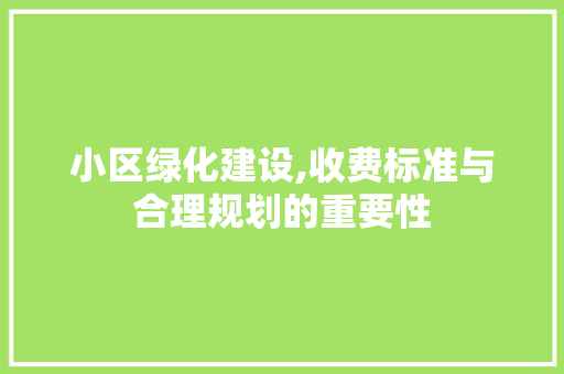 小区绿化建设,收费标准与合理规划的重要性 品种特性
