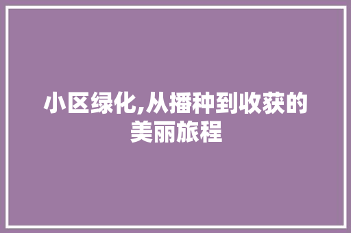 小区绿化,从播种到收获的美丽旅程