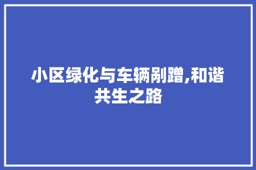 小区绿化与车辆剐蹭,和谐共生之路